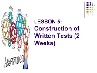 LESSON 5:
Construction of
Written Tests (2
Weeks)
 