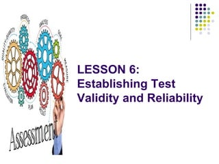 LESSON 6:
Establishing Test
Validity and Reliability
 