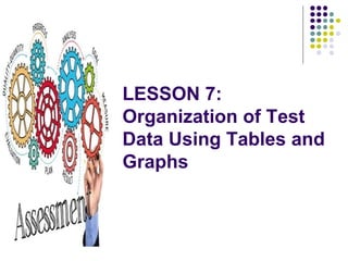 LESSON 7:
Organization of Test
Data Using Tables and
Graphs
 