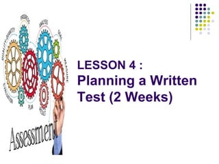 LESSON 4 :
Planning a Written
Test (2 Weeks)
 