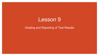 Lesson 9
Grading and Reporting of Test Results
 