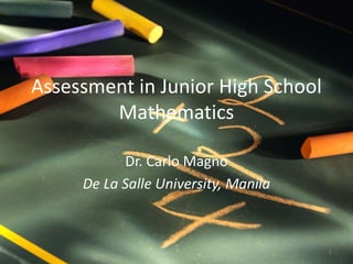 Assessment in Junior High School
Mathematics
Dr. Carlo Magno
De La Salle University, Manila
1
 