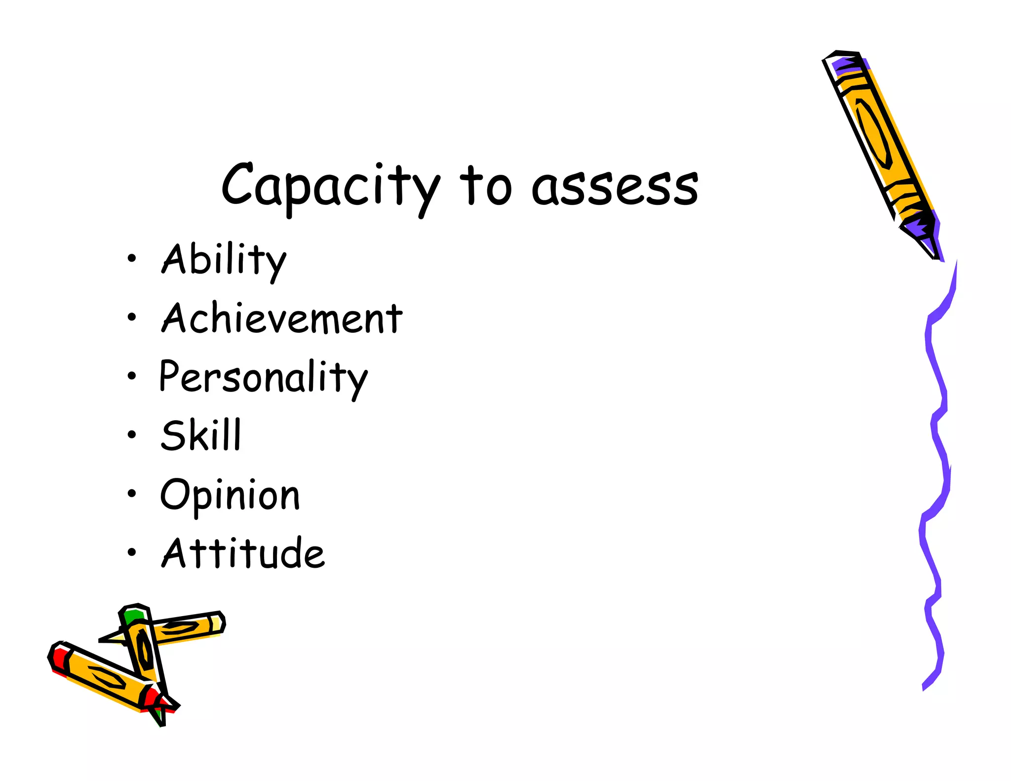 Capacity to assess
• Ability
• Achievement
• Personality• Personality
• Skill
• Opinion
• Attitude
 