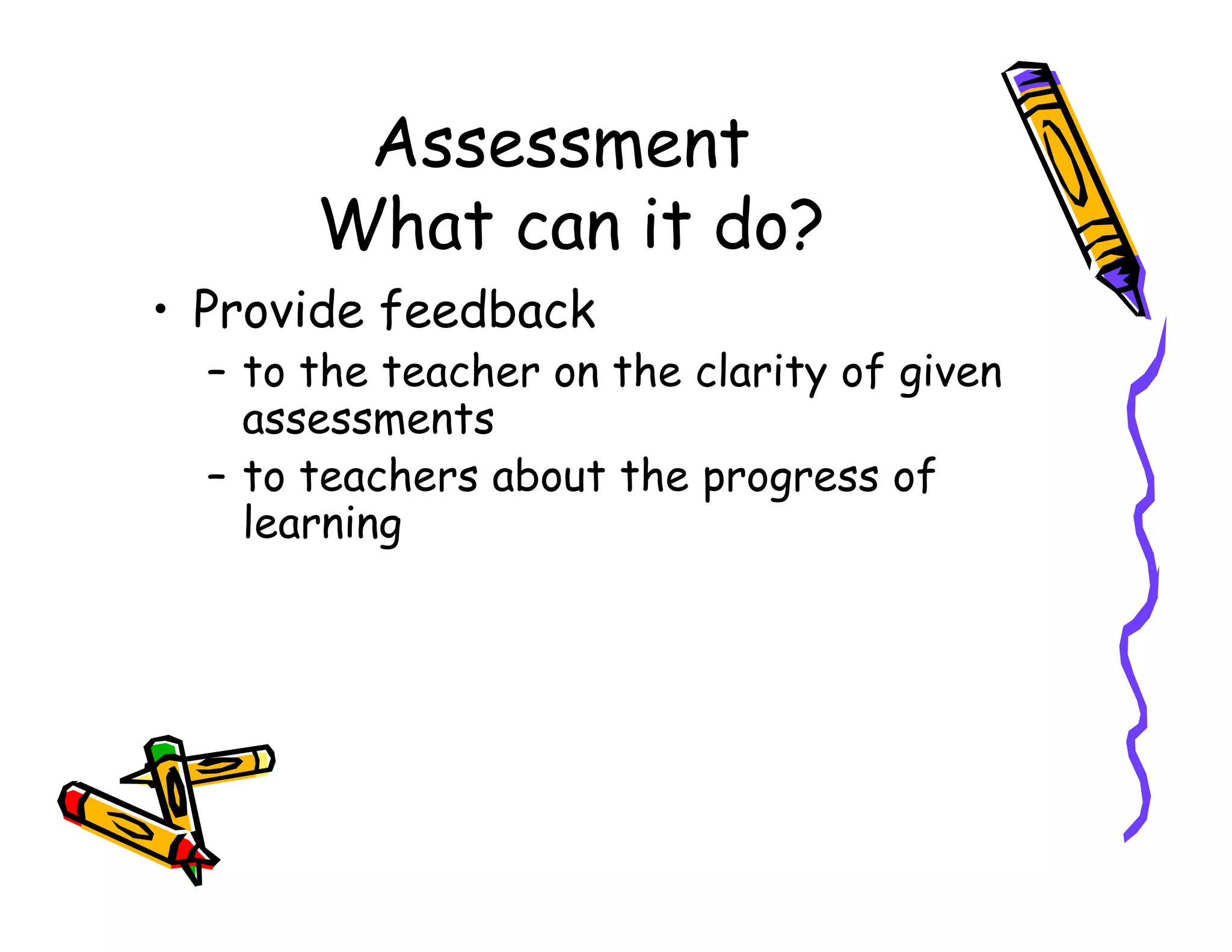 Assessment
What can it do?
• Provide feedback
– to the teacher on the clarity of given
assessments
– to teachers about the progress of– to teachers about the progress of
learning
 