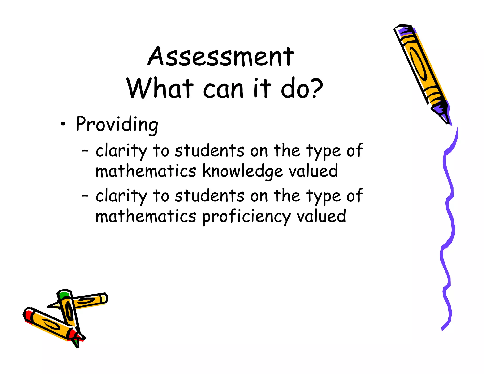 Assessment
What can it do?
• Providing
– clarity to students on the type of
mathematics knowledge valued
– clarity to students on the type of– clarity to students on the type of
mathematics proficiency valued
 