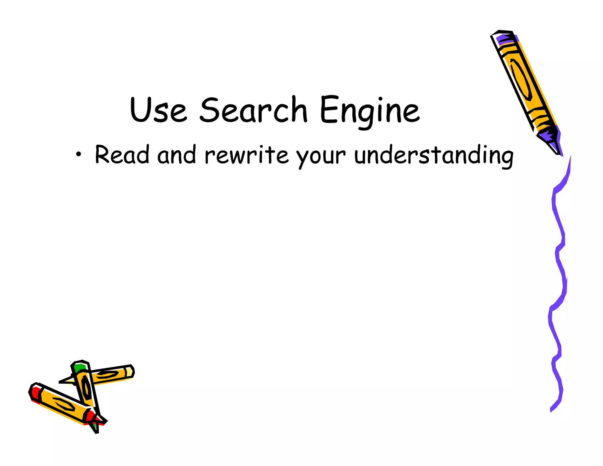 Use Search Engine
• Read and rewrite your understanding
 