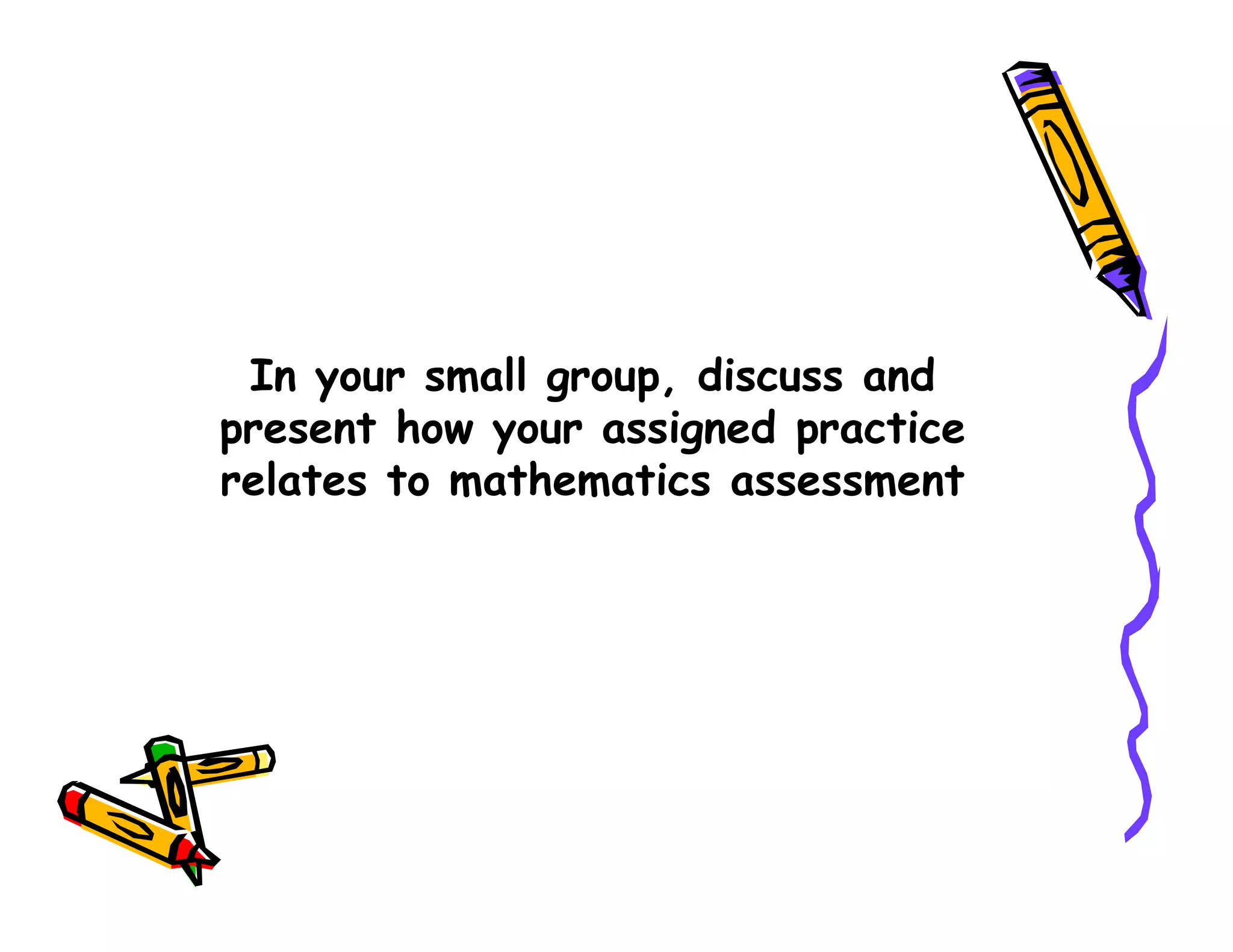 In your small group, discuss and
present how your assigned practice
relates to mathematics assessmentrelates to mathematics assessment
 