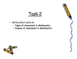 Task 2
• Write short note on
– Types of Assessment in Mathematics
– Purpose of Assessment in Mathematics
 