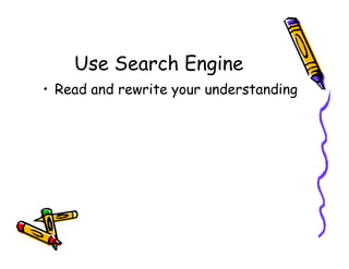 Use Search Engine
• Read and rewrite your understanding
 