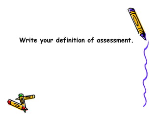 Write your definition of assessment.
 