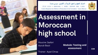 Assessment in
Moroccan
high school
Houcine Jaafari
Ayoub Bazzi
Trainer: Ayad Chraa
Module: Testing and
assessment
 