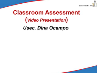 DepEd Order 8, s. 2015
Classroom Assessment
(Video Presentation)
Usec. Dina Ocampo
 