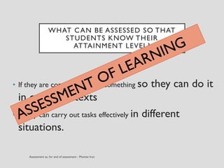 WHAT CAN BE ASSESSED SO THAT
STUDENTS KNOW THEIR
ATTAINMENT LEVEL?
• If they are competent to do something so they can do it
in other contexts
• If they can carry out tasks effectively in different
situations.
 