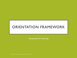 ORIENTATION FRAMEWORK
Assessment for learning
 