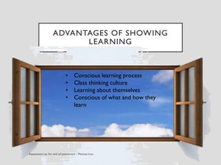 ADVANTAGES OF SHOWING
LEARNING
• Conscious learning process
• Class thinking culture
• Learning about themselves
• Conscious of what and how they
learn
 