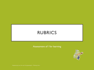 RUBRICS
Assessment of / for learning
 