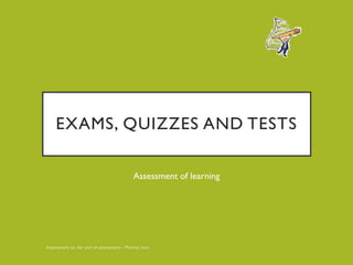 EXAMS, QUIZZES AND TESTS
Assessment of learning
 