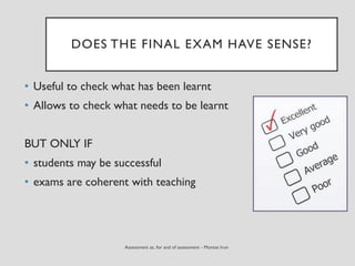 DOES THE FINAL EXAM HAVE SENSE?
• Useful to check what has been learnt
• Allows to check what needs to be learnt
BUT ONLY IF
• students may be successful
• exams are coherent with teaching
 
