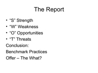 The Report
•“S” Strength
•“W” Weakness
•“O” Opportunities
•“T” Threats
Conclusion:
Benchmark Practices
Offer – The What?
 