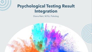 Psychological Testing Result
Integration
Diana Ratri, M.Psi, Psikolog
 