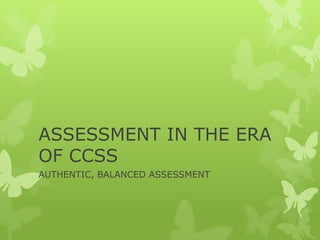 ASSESSMENT IN THE ERA
OF CCSS
AUTHENTIC, BALANCED ASSESSMENT
 