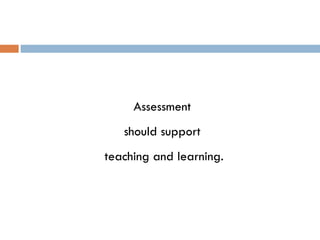 Assessment  should support  teaching and learning. 