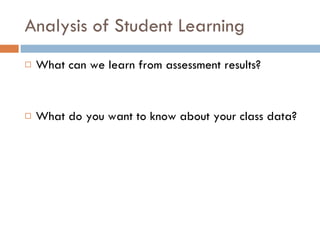 Analysis of Student Learning What can we learn from assessment results? What do you want to know about your class data? 