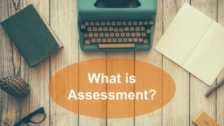 What is
Assessment?
 