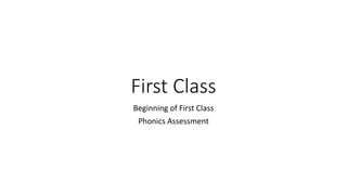 First Class
Beginning of First Class
Phonics Assessment
 