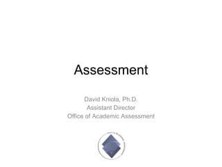 Assessment David Kniola, Ph.D. Assistant Director Office of Academic Assessment 