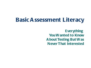 Basic A ssessment Literacy
                       Everything
             You W anted to Know
           A bout Testing But W as
           N ever T hat Interested
 