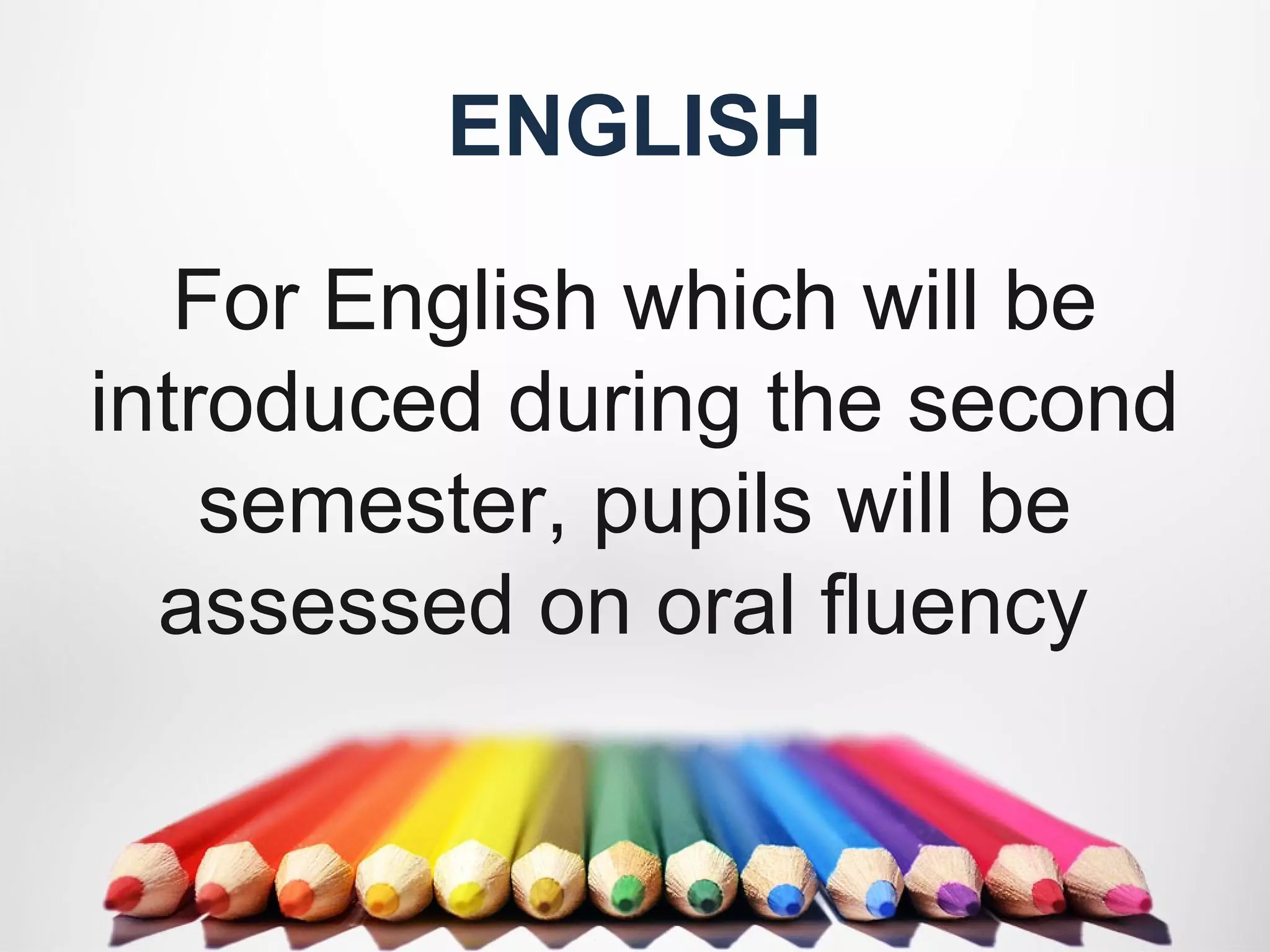 ENGLISH
For English which will be
introduced during the second
semester, pupils will be
assessed on oral fluency
 