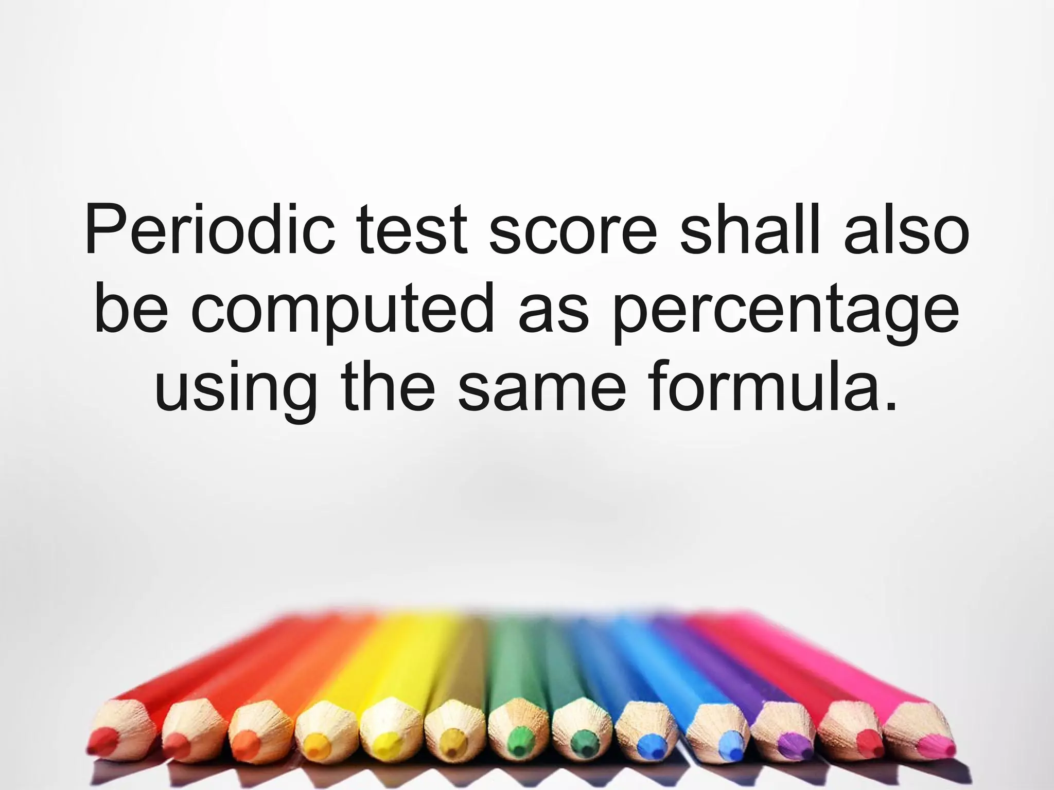 Periodic test score shall also
be computed as percentage
using the same formula.
 