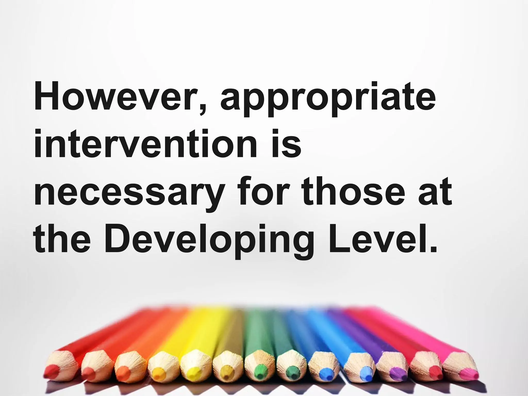 However, appropriate
intervention is
necessary for those at
the Developing Level.
 