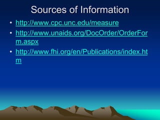 Sources of Information
• http://www.cpc.unc.edu/measure
• http://www.unaids.org/DocOrder/OrderFor
m.aspx
• http://www.fhi.org/en/Publications/index.ht
m
 