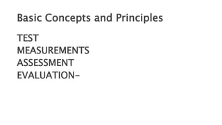 Basic Concepts and Principles
TEST
MEASUREMENTS
ASSESSMENT
EVALUATION-
 