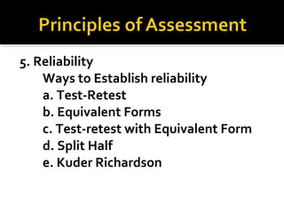 5. Reliability
Ways to Establish reliability
a. Test-Retest
b. Equivalent Forms
c. Test-retest with Equivalent Form
d. Split Half
e. Kuder Richardson
 