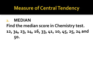 2. MEDIAN
Find the median score in Chemistry test.
12, 34, 23, 14, 16, 33, 41, 10, 45, 25, 24 and
50.
 