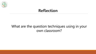 What are the question techniques using in your
own classroom?
Reflection
 