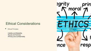 Ethical Considerations
Ethical Principles
•Validity and Reliability
•Equity and Fairness
•Privacy and Confidentiality
 