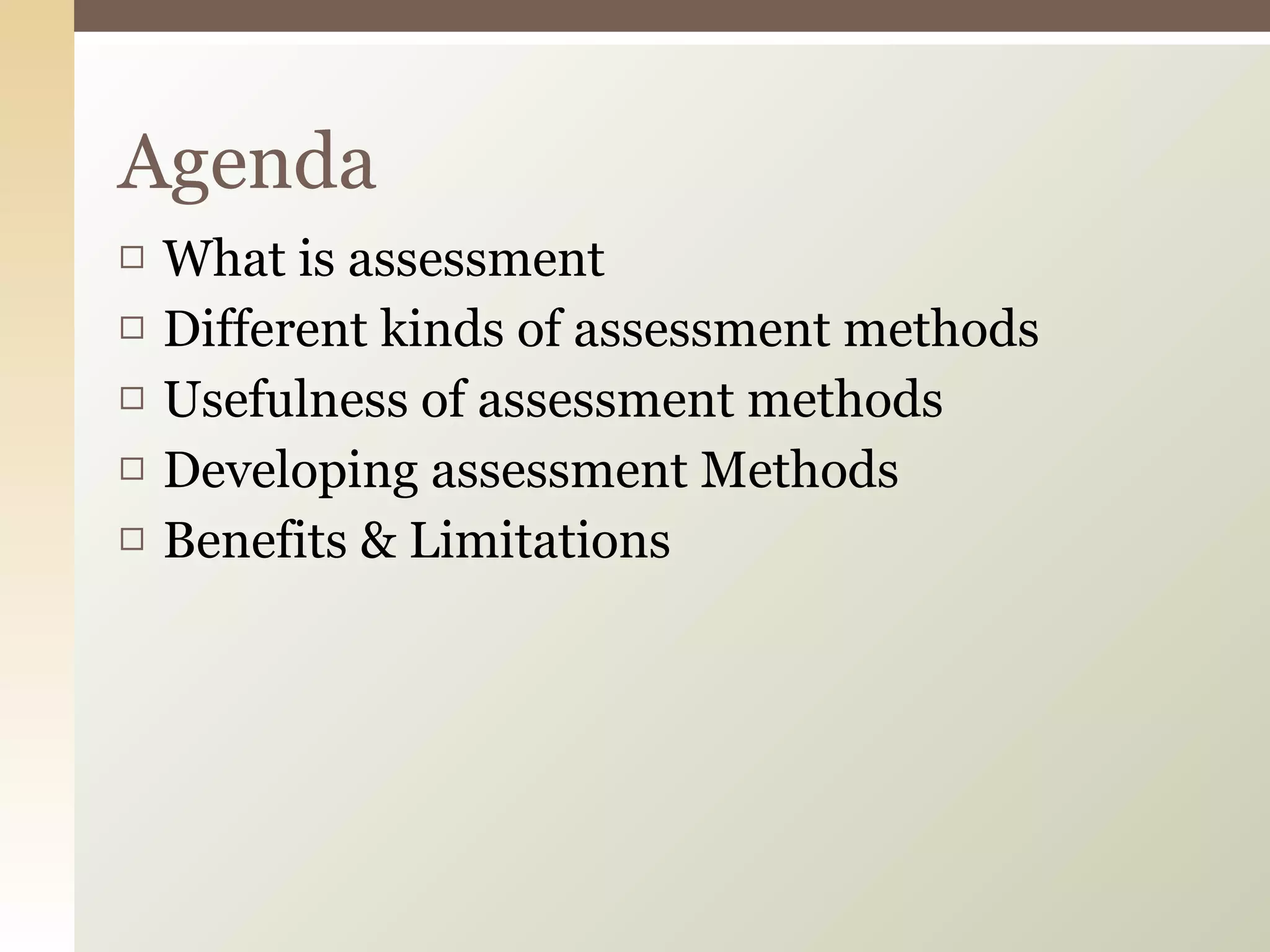 What is assessment Different kinds of assessment methods Usefulness of assessment methods Developing assessment Methods Benefits & Limitations Agenda 