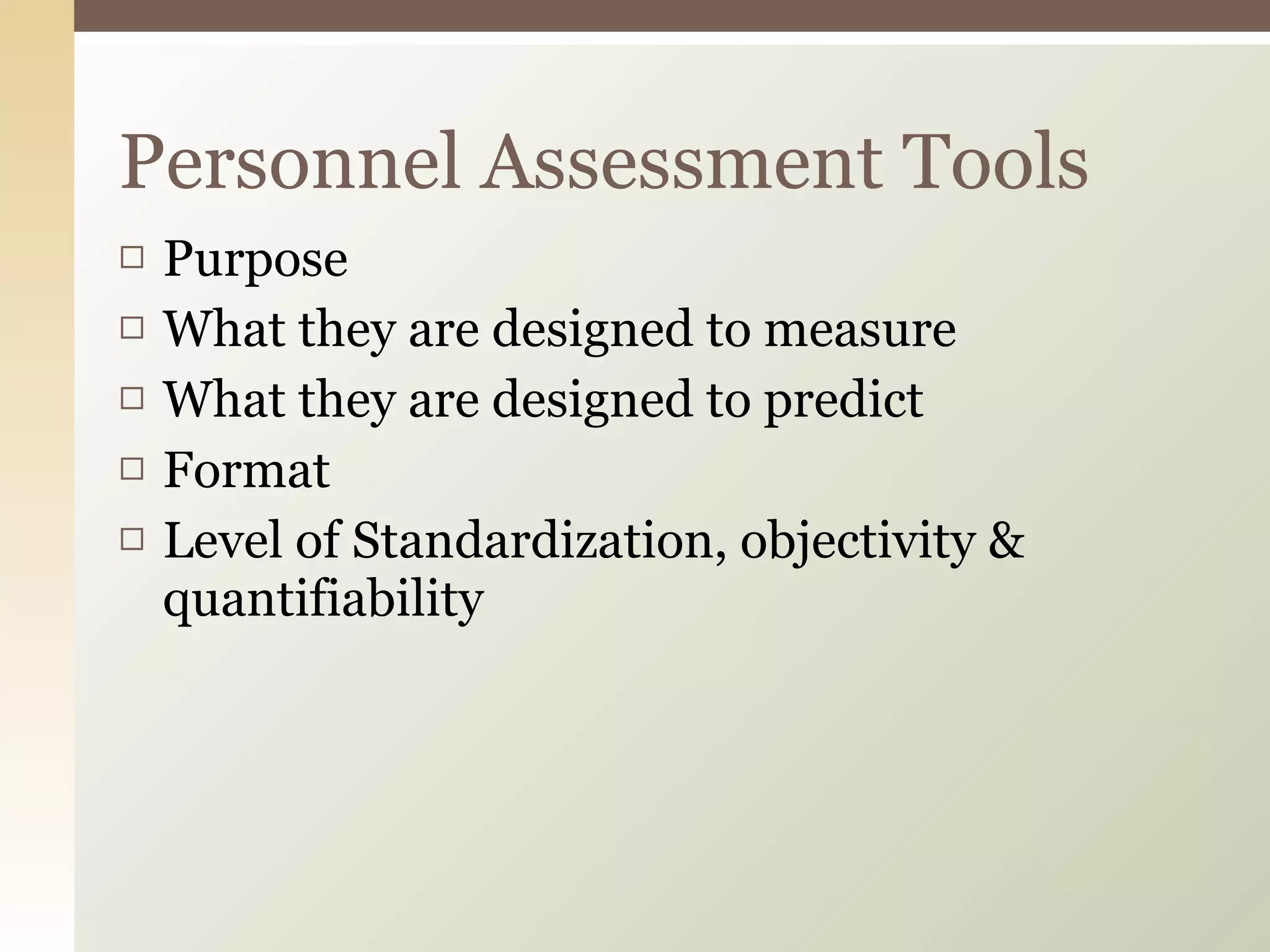 Purpose What they are designed to measure What they are designed to predict Format Level of Standardization, objectivity & quantifiability Personnel Assessment Tools 
