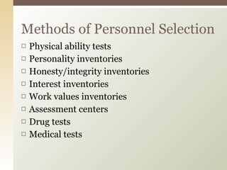 Physical ability tests  Personality inventories  Honesty/integrity inventories  Interest inventories  Work values inventories  Assessment centers  Drug tests  Medical tests Methods of Personnel Selection 