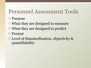Purpose What they are designed to measure What they are designed to predict Format Level of Standardization, objectivity & quantifiability Personnel Assessment Tools 