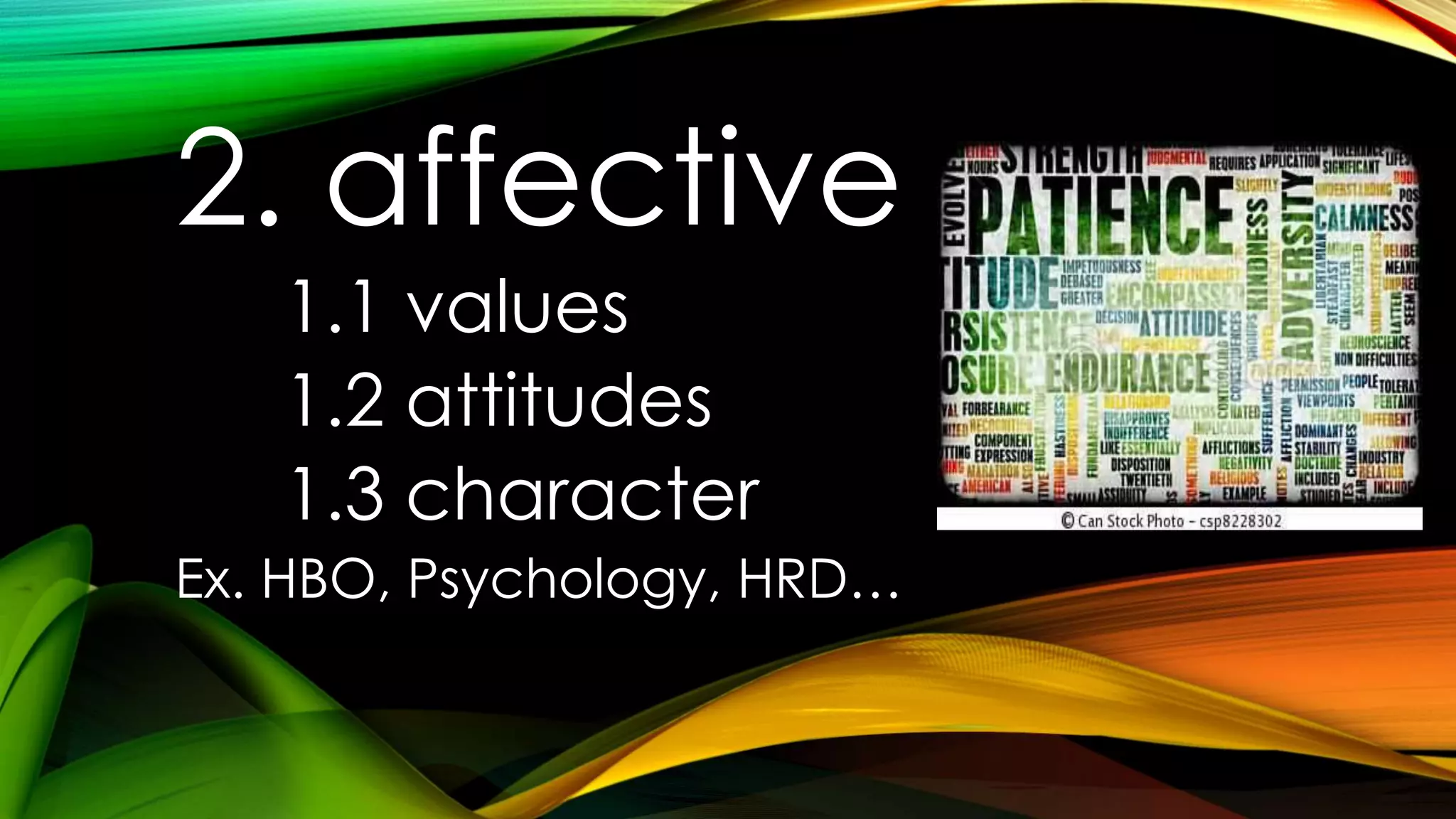 2. affective
1.1 values
1.2 attitudes
1.3 character
Ex. HBO, Psychology, HRD…
 