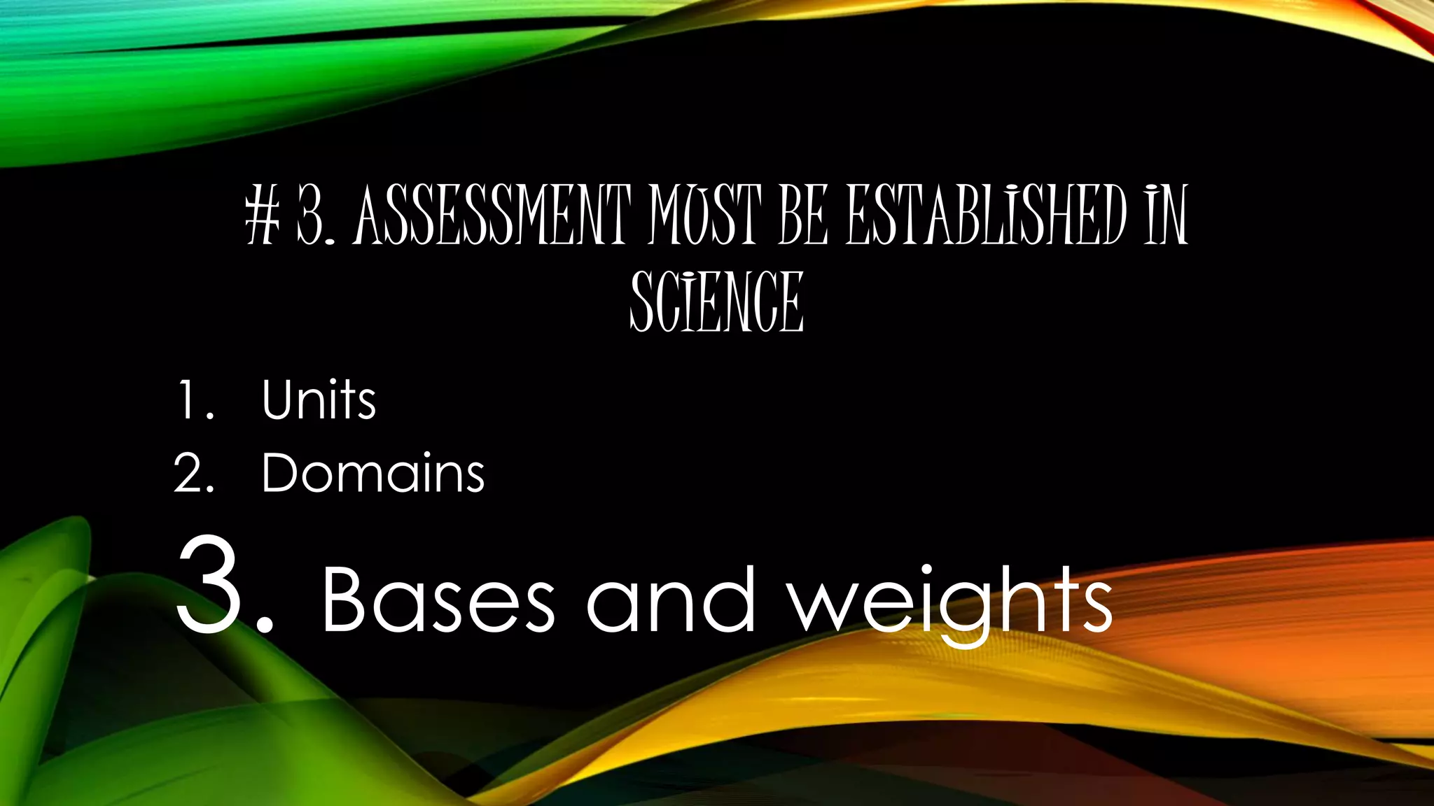 # 3. ASSESSMENT MUST BE ESTABLISHED IN
SCIENCE
1. Units
2. Domains
3. Bases and weights
 
