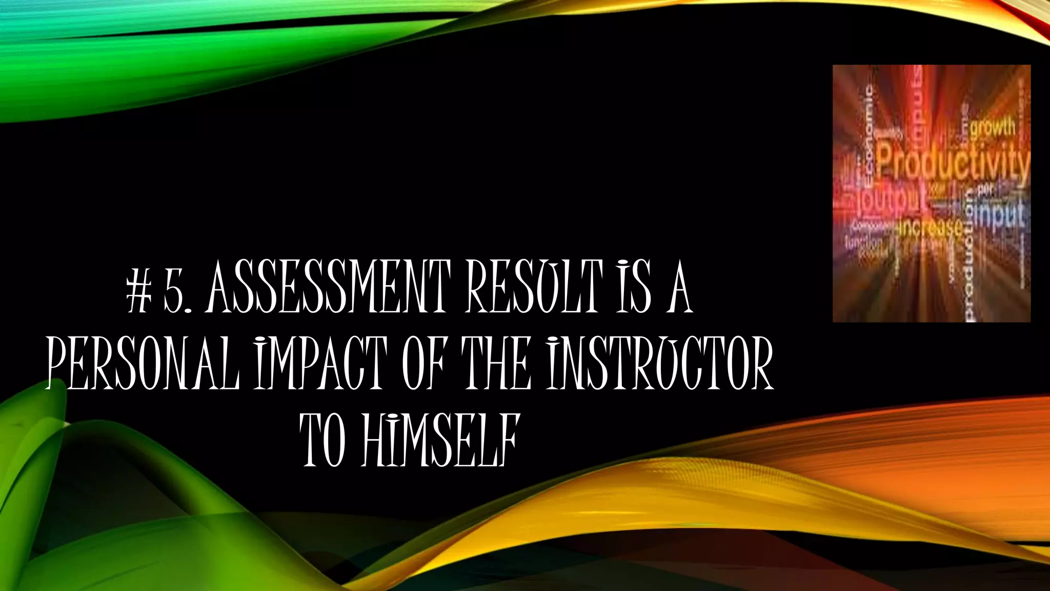 # 5. ASSESSMENT RESULT IS A
PERSONAL IMPACT OF THE INSTRUCTOR
TO HIMSELF
 