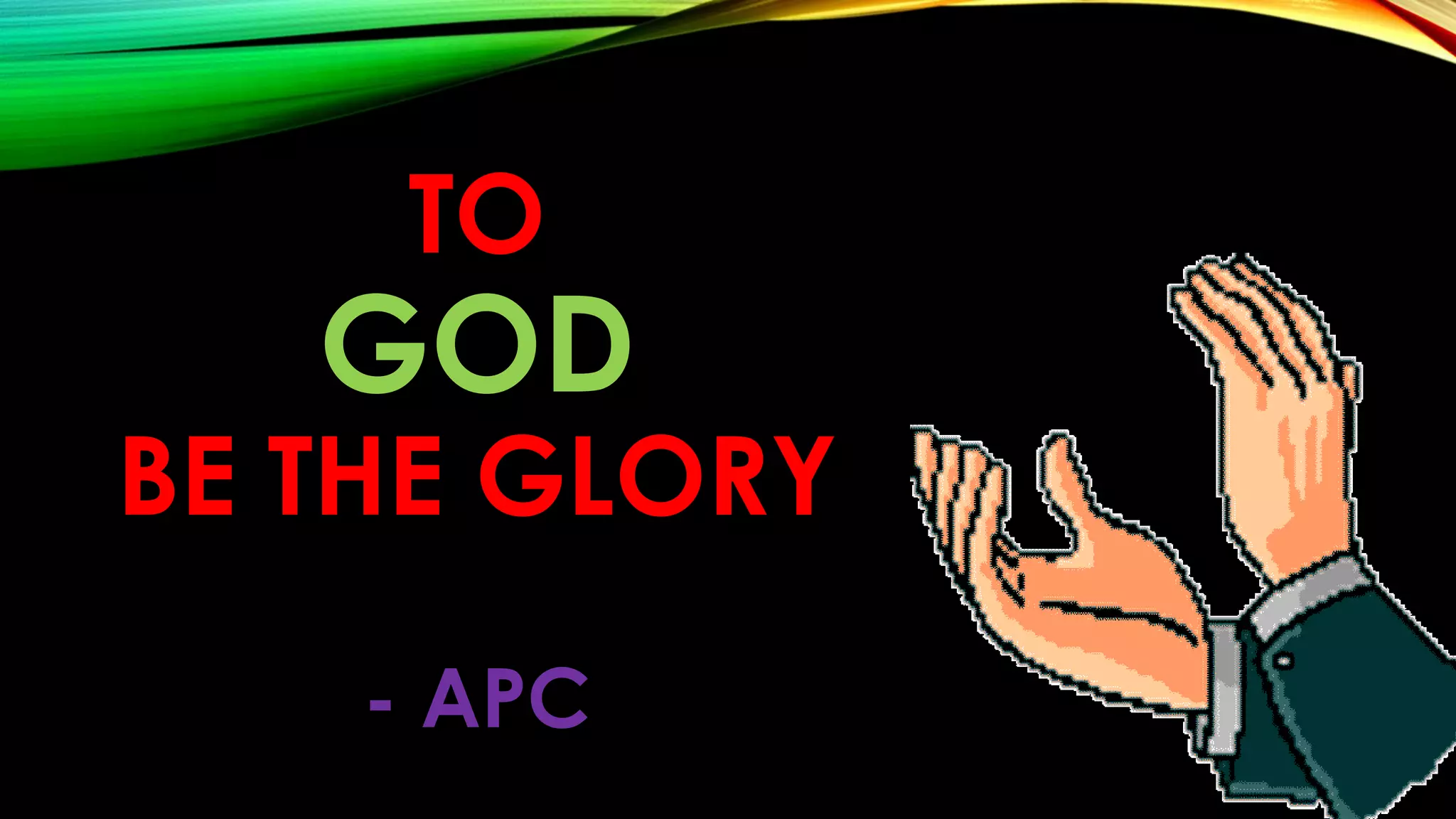 TO
GOD
BE THE GLORY
- APC
 