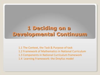 1 Deciding on a  Developmental Continuum 1.1 The Context, the Task & Purpose of task  1.2 Framework of Mathematics in National Curriculum 1.3 Components in National Curriculum framework 1.4  Learning Framework: the Dreyfus model 
