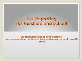 8.2 Reporting for teachers and school Student performance by indicators :  teachers can sieve out how to help students progress in specific areas 